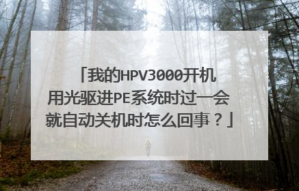 我的HPV3000开机用光驱进PE系统时过一会就自动关机时怎么回事?