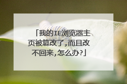 我的IE浏览器主页被篡改了,而且改不回来,怎么办?