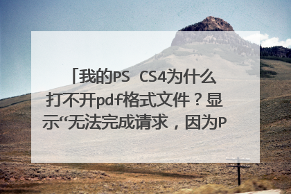 我的PS CS4为什么打不开pdf格式文件?显示“无法完成请求,因为PDFL初始化失败”