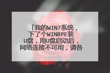我的WIN7系统,下了个WIN8PE装U盘,用U盘启动后,网络连接不可用,请各位高手帮忙。谢谢先