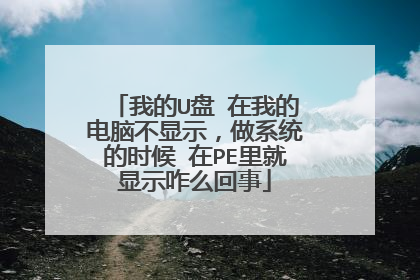 我的U盘 在我的电脑不显示,做系统的时候 在PE里就显示咋么回事