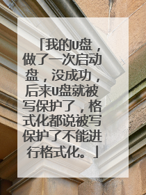我的U盘,做了一次启动盘,没成功,后来U盘就被写保护了,格式化都说被写保护了不能进行格式化。