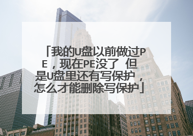 我的U盘以前做过PE,现在PE没了 但是U盘里还有写保护,怎么才能删除写保护