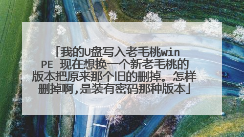 我的U盘写入老毛桃win PE 现在想换一个新老毛桃的版本把原来那个旧的删掉。怎样删掉啊,是装有密码那种版本