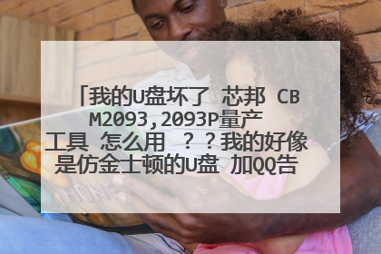 我的U盘坏了 芯邦 CBM2093,2093P量产工具 怎么用 ??我的好像是仿金士顿的U盘 加QQ告诉我 100财富!!