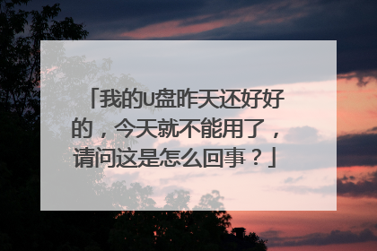 我的U盘昨天还好好的,今天就不能用了,请问这是怎么回事?