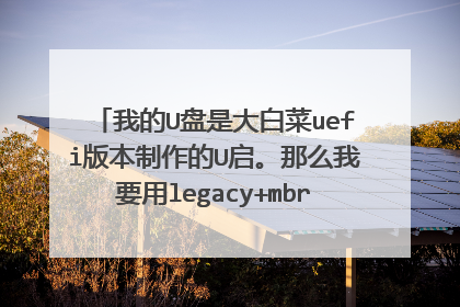我的U盘是大白菜uefi版本制作的U启。那么我要用legacy+mbr方式装win7。是不