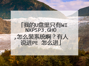 我的U盘里只有WINXPSP3.GHO,怎么装系统啊?有人说进PE 怎么进