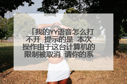 我的YY语音怎么打不开 提示的是 本次操作由于这台计算机的限制被取消 请你的系统管理员联系