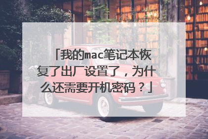 我的mac笔记本恢复了出厂设置了,为什么还需要开机密码?
