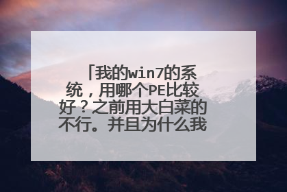 我的win7的系统,用哪个PE比较好?之前用大白菜的不行。并且为什么我把东西放在硬盘