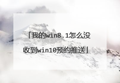 我的win8.1怎么没收到win10预约推送