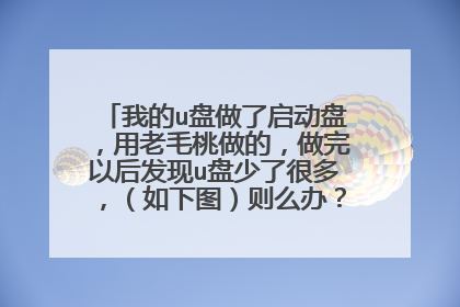 我的u盘做了启动盘,用老毛桃做的,做完以后发现u盘少了很多,(如下图)则么办?(如何恢复)