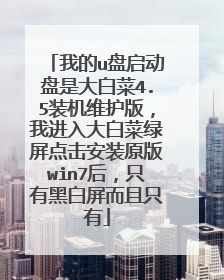 我的u盘启动盘是大白菜4.5装机维护版,我进入大白菜绿屏点击安装原版win7后,只有黑白屏而且只有