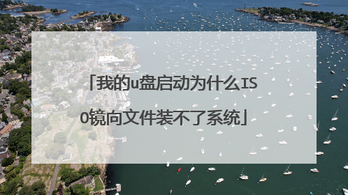 我的u盘启动为什么ISO镜向文件装不了系统