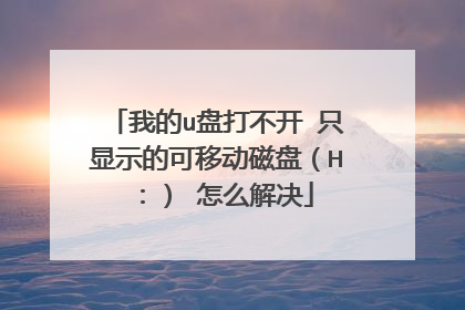 我的u盘打不开 只显示的可移动磁盘(H:) 怎么解决