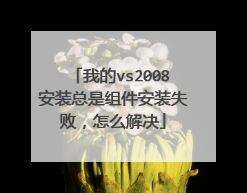 我的vs2008安装总是组件安装失败,怎么解决