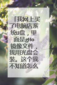 我网上买了电脑店系统U盘,里面是gHo镜像文件,我用光盘会装。这个我不知道怎么操作,给笔记本电脑装