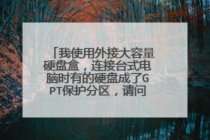 我使用外接大容量硬盘盒,连接台式电脑时有的硬盘成了GPT保护分区,请问我怎样设置能用台式机读取大硬盘呢