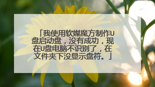 我使用软媒魔方制作U盘启动盘，没有成功，现在U盘电脑不识别了，在文件夹下没显示盘符。