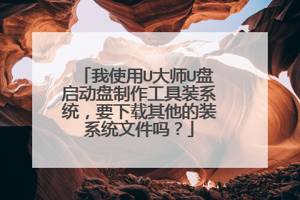 我使用U大师U盘启动盘制作工具装系统,要下载其他的装系统文件吗?