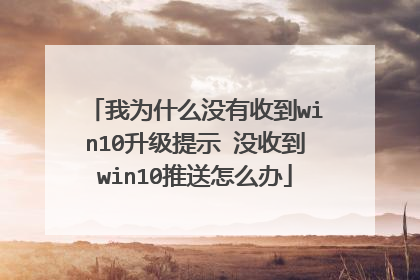 我为什么没有收到win10升级提示 没收到win10推送怎么办