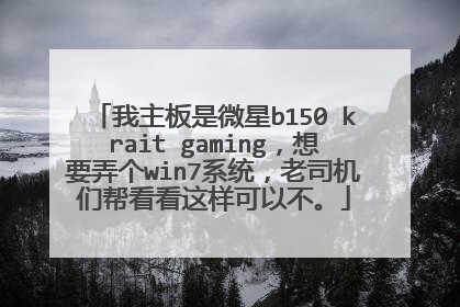 我主板是微星b150 krait gaming,想要弄个win7系统,老司机们帮看看这样可以不。