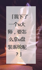 我下了一个u大师,要怎么拿u盘装系统呢?