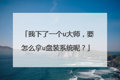 我下了一个u大师，要怎么拿u盘装系统呢？