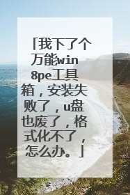 我下了个万能win8pe工具箱,安装失败了,u盘也废了,格式化不了,怎么办。