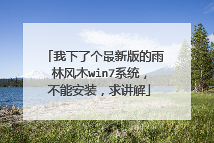 我下了个最新版的雨林风木win7系统,不能安装,求讲解