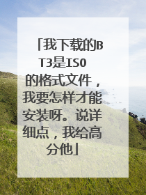 我下载的BT3是ISO的格式文件,我要怎样才能安装呀。说详细点,我给高分他