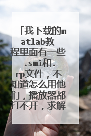 我下载的matlab教程里面有一些.smi和.rp文件,不知道怎么用他们,播放器都打不开,求解如何使用这些文件~~