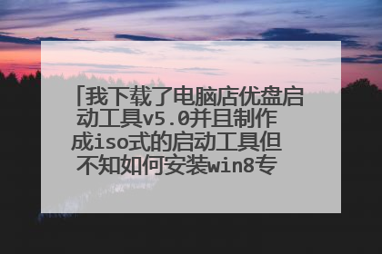 我下载了电脑店优盘启动工具v5.0并且制作成iso式的启动工具但不知如何安装win8专业版系统请高手赐教