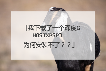 我下载了一个深度GHOSTXPSP3 为何安装不了??