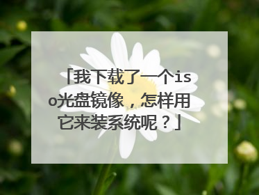 我下载了一个iso光盘镜像,怎样用它来装系统呢?