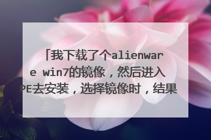 我下载了个alienware win7的镜像,然后进入PE去安装,选择镜像时,结果显示“Not a valid image file”