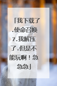 我下载了.使命召唤7.我解压了.但是不能玩啊!急急急