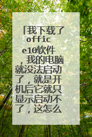 我下载了office10软件，我的电脑就没法启动了，就是开机后它就只显示启动不了，这怎么解决？