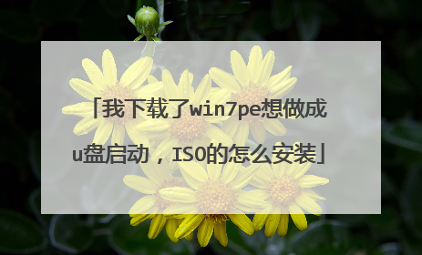 我下载了win7pe想做成u盘启动,ISO的怎么安装