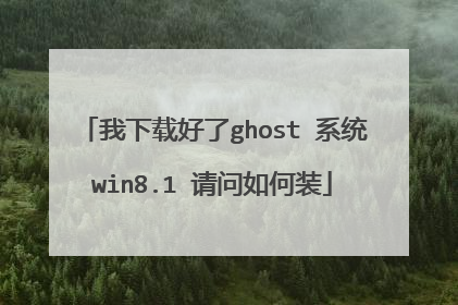 我下载好了ghost 系统win8.1 请问如何装