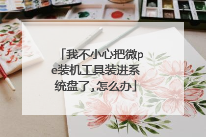 我不小心把微pe装机工具装进系统盘了,怎么办