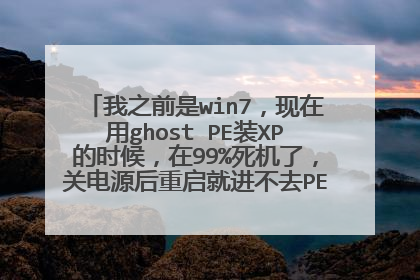 我之前是win7，现在用ghost PE装XP的时候，在99%死机了，关电源后重启就进不去PE了，一直在读条