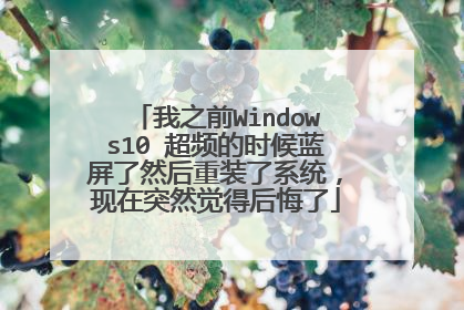 我之前Windows10 超频的时候蓝屏了然后重装了系统,现在突然觉得后悔了