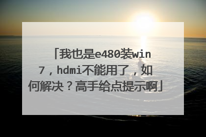 我也是e480装win7,hdmi不能用了,如何解决?高手给点提示啊