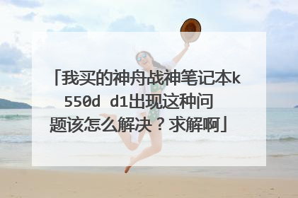 我买的神舟战神笔记本k550d d1出现这种问题该怎么解决?求解啊