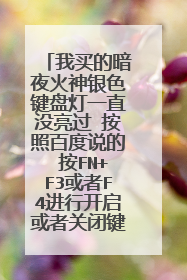 我买的暗夜火神银色键盘灯一直没亮过 按照百度说的 按FN+F3或者F4进行开启或者关闭键盘灯的 但是没反应