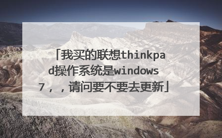 我买的联想thinkpad操作系统是windows7,,请问要不要去更新