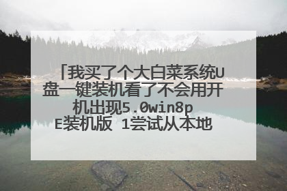 我买了个大白菜系统U盘一键装机看了不会用开机出现5.0win8pE装机版 1尝试从本地硬盘起动电脑