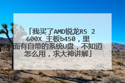 我买了AMD锐龙R5 2600X 主板b450,里面有自带的系统U盘,不知道怎么用,求大神讲解